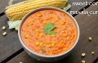 corn curry recipe – sweet corn sabzi – sweet corn gravy recipes – corn recipes