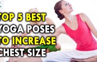 Top 5 Best Yoga Poses To Increase Chest Size – Health Tips For Womens To Increase Chest Size